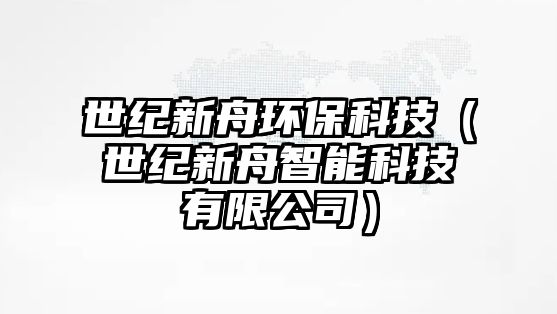 世紀(jì)新舟環(huán)?？萍迹ㄊ兰o(jì)新舟智能科技有限公司）