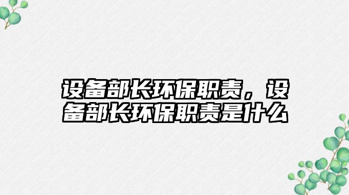 設(shè)備部長環(huán)保職責(zé)，設(shè)備部長環(huán)保職責(zé)是什么