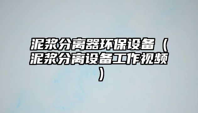 泥漿分離器環(huán)保設備（泥漿分離設備工作視頻）