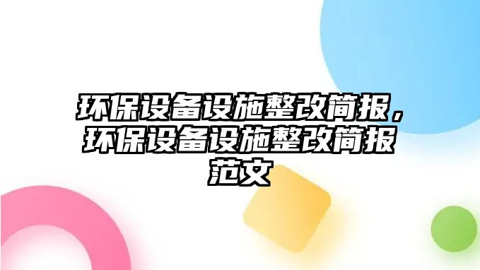 環(huán)保設(shè)備設(shè)施整改簡報，環(huán)保設(shè)備設(shè)施整改簡報范文