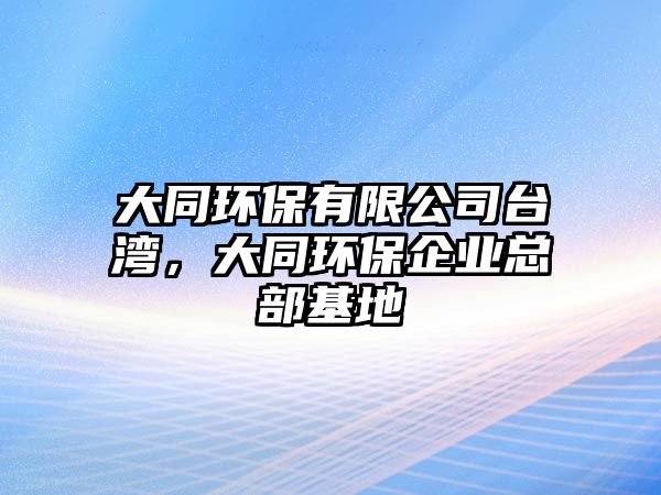 大同環(huán)保有限公司臺灣，大同環(huán)保企業(yè)總部基地