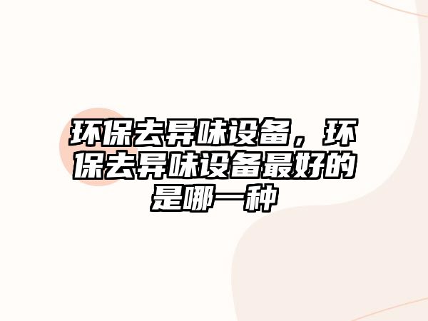 環(huán)保去異味設(shè)備，環(huán)保去異味設(shè)備最好的是哪一種