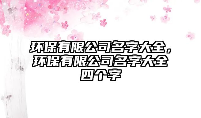 環(huán)保有限公司名字大全，環(huán)保有限公司名字大全四個字