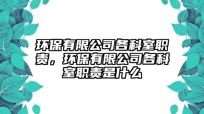 環(huán)保有限公司各科室職責，環(huán)保有限公司各科室職責是什么