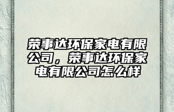 榮事達環(huán)保家電有限公司，榮事達環(huán)保家電有限公司怎么樣