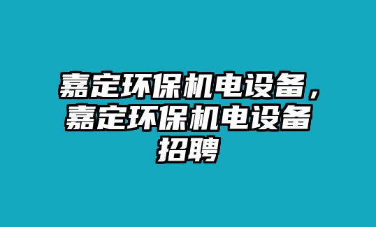 嘉定環(huán)保機電設備，嘉定環(huán)保機電設備招聘