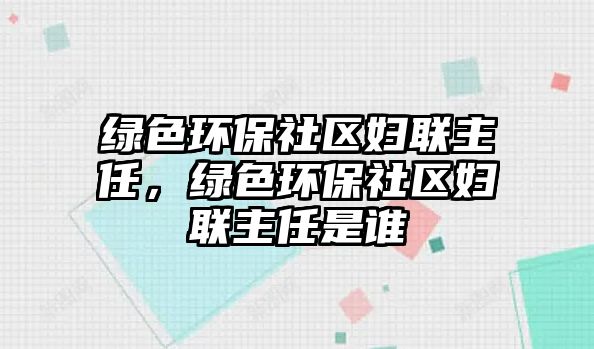 綠色環(huán)保社區(qū)婦聯(lián)主任，綠色環(huán)保社區(qū)婦聯(lián)主任是誰