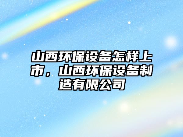 山西環(huán)保設備怎樣上市，山西環(huán)保設備制造有限公司