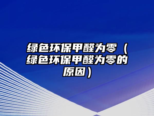 綠色環(huán)保甲醛為零（綠色環(huán)保甲醛為零的原因）