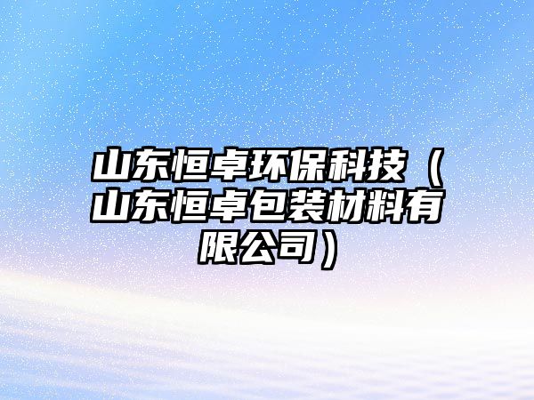 山東恒卓環(huán)?？萍迹ㄉ綎|恒卓包裝材料有限公司）