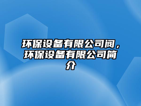 環(huán)保設(shè)備有限公司閥，環(huán)保設(shè)備有限公司簡介