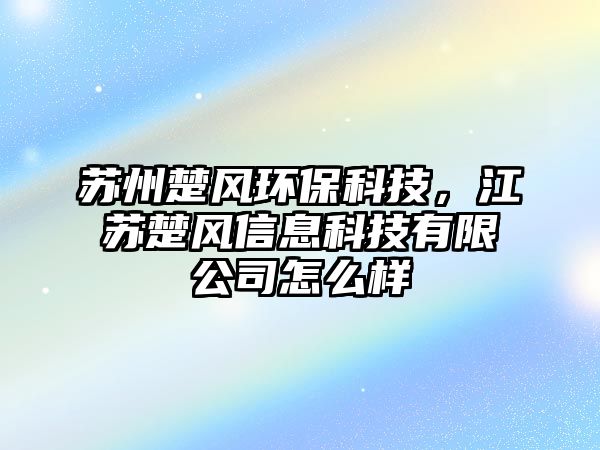 蘇州楚風(fēng)環(huán)?？萍迹K楚風(fēng)信息科技有限公司怎么樣