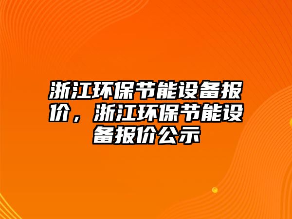 浙江環(huán)保節(jié)能設(shè)備報價，浙江環(huán)保節(jié)能設(shè)備報價公示