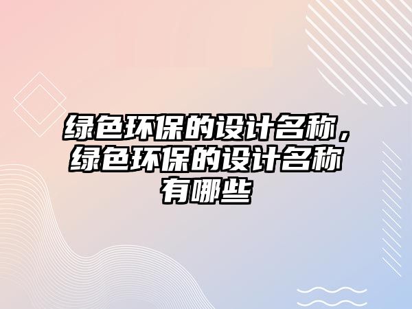 綠色環(huán)保的設計名稱，綠色環(huán)保的設計名稱有哪些