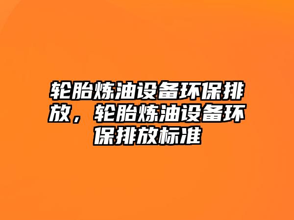 輪胎煉油設備環(huán)保排放，輪胎煉油設備環(huán)保排放標準