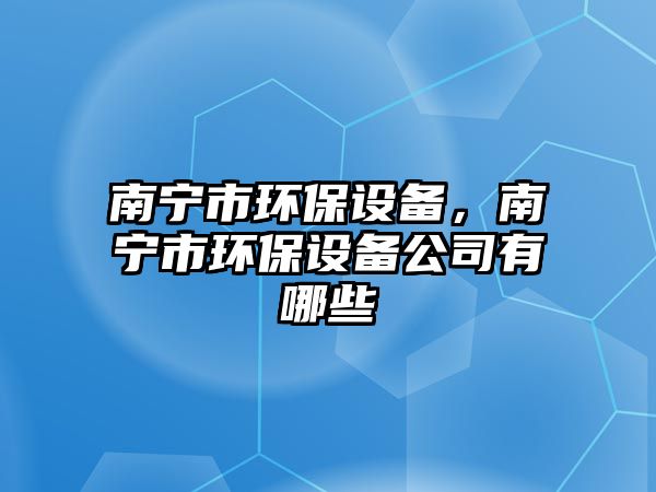 南寧市環(huán)保設備，南寧市環(huán)保設備公司有哪些