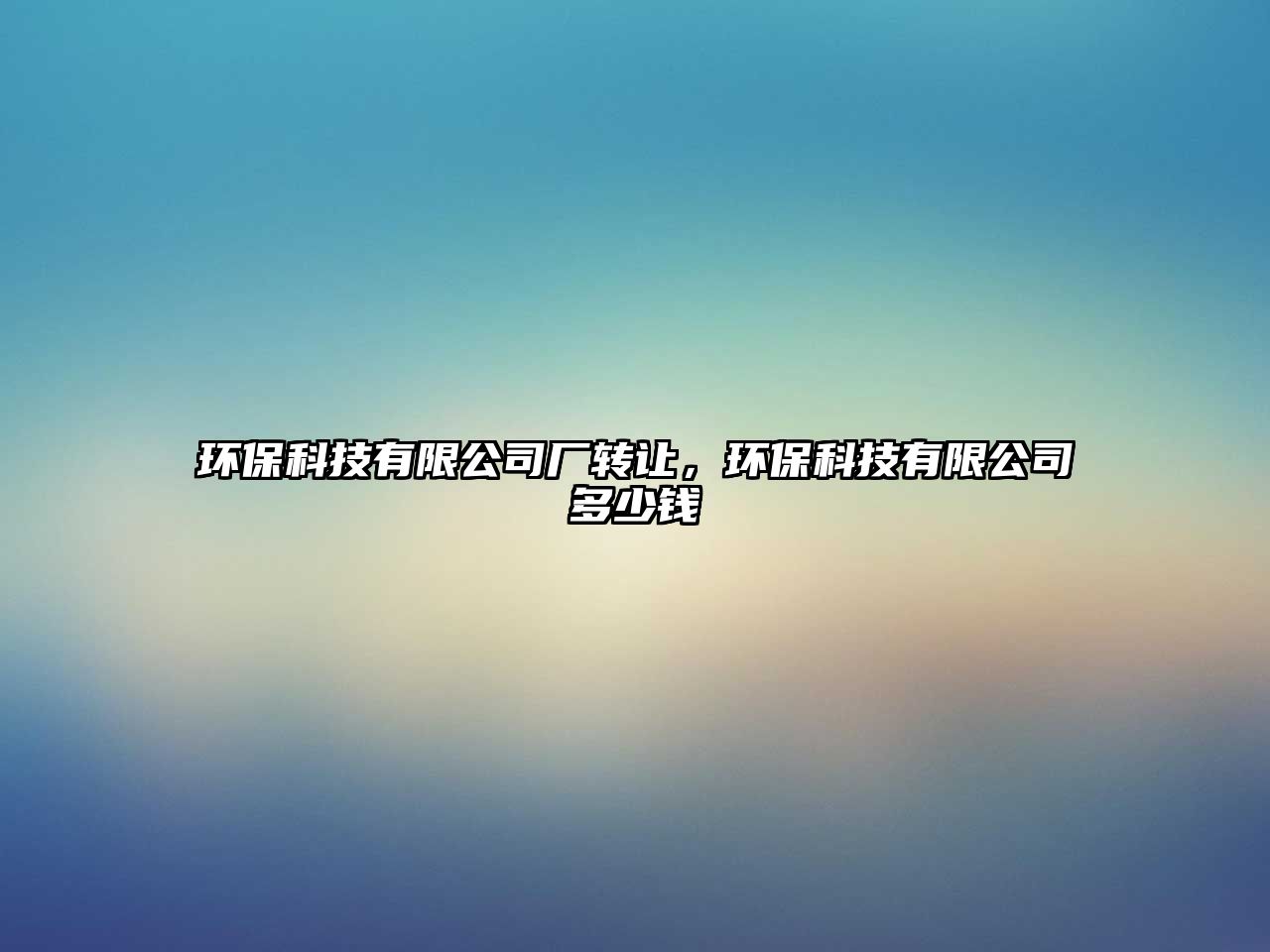 環(huán)?？萍加邢薰緩S(chǎng)轉(zhuǎn)讓?zhuān)h(huán)保科技有限公司多少錢(qián)