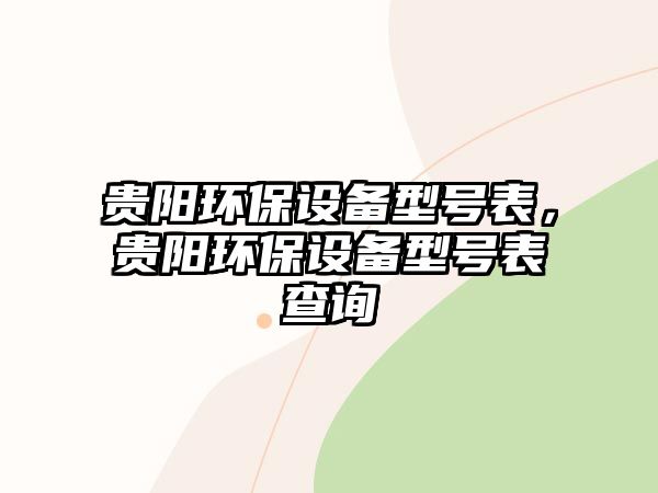 貴陽環(huán)保設(shè)備型號表，貴陽環(huán)保設(shè)備型號表查詢