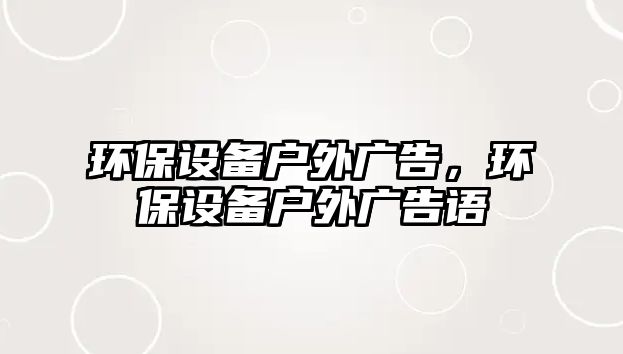 環(huán)保設備戶外廣告，環(huán)保設備戶外廣告語