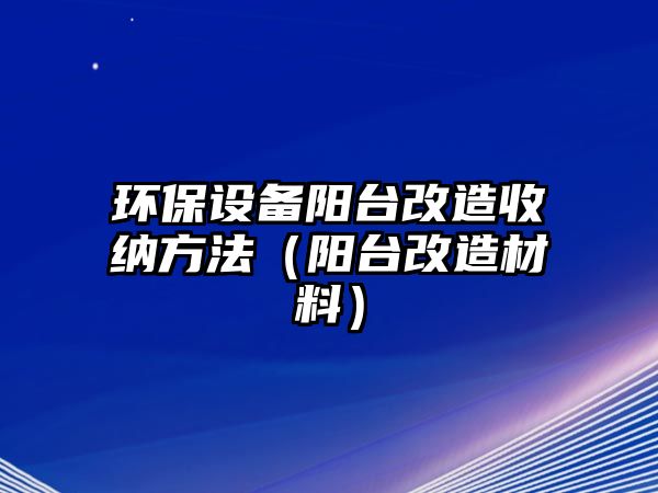 環(huán)保設備陽臺改造收納方法（陽臺改造材料）