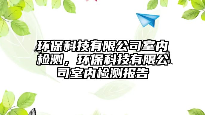 環(huán)?？萍加邢薰臼覂?nèi)檢測(cè)，環(huán)?？萍加邢薰臼覂?nèi)檢測(cè)報(bào)告