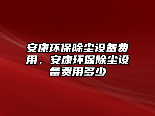 安康環(huán)保除塵設備費用，安康環(huán)保除塵設備費用多少