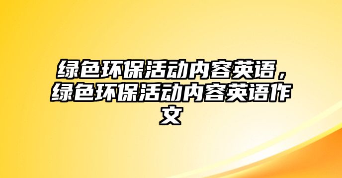 綠色環(huán)?；顒觾?nèi)容英語，綠色環(huán)?；顒觾?nèi)容英語作文