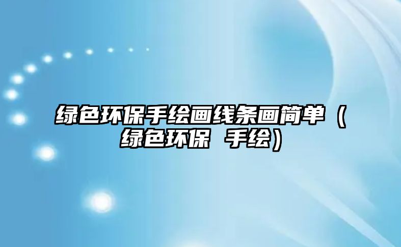 綠色環(huán)保手繪畫(huà)線條畫(huà)簡(jiǎn)單（綠色環(huán)保 手繪）