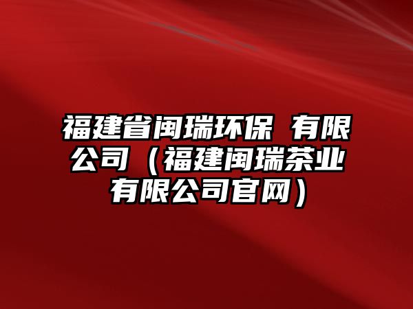 福建省閩瑞環(huán)保冇有限公司（福建閩瑞茶業(yè)有限公司官網(wǎng)）