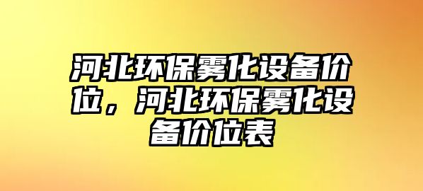 河北環(huán)保霧化設備價位，河北環(huán)保霧化設備價位表