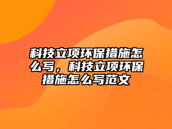 科技立項環(huán)保措施怎么寫，科技立項環(huán)保措施怎么寫范文