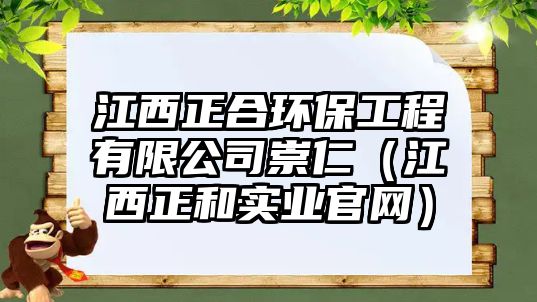 江西正合環(huán)保工程有限公司崇仁（江西正和實(shí)業(yè)官網(wǎng)）