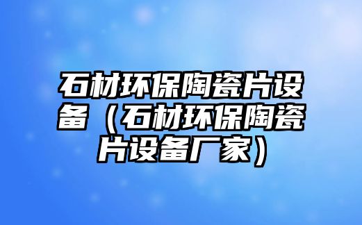 石材環(huán)保陶瓷片設(shè)備（石材環(huán)保陶瓷片設(shè)備廠家）