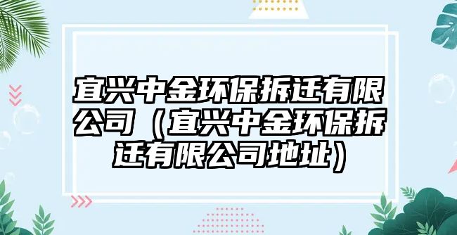 宜興中金環(huán)保拆遷有限公司（宜興中金環(huán)保拆遷有限公司地址）