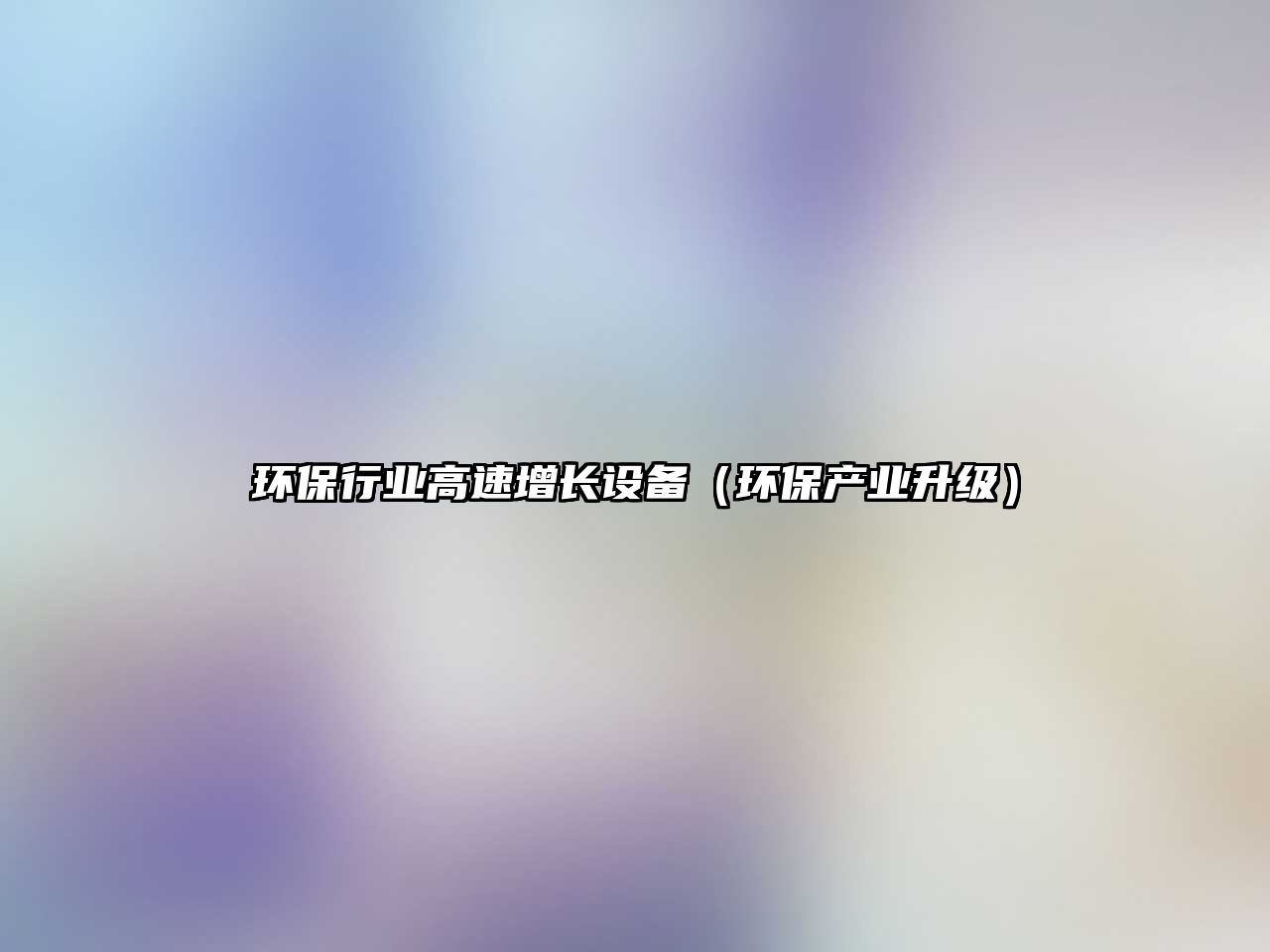 環(huán)保行業(yè)高速增長(zhǎng)設(shè)備（環(huán)保產(chǎn)業(yè)升級(jí)）