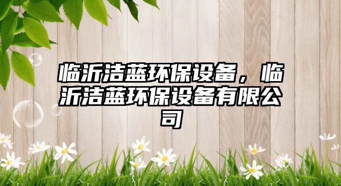 臨沂潔藍環(huán)保設備，臨沂潔藍環(huán)保設備有限公司