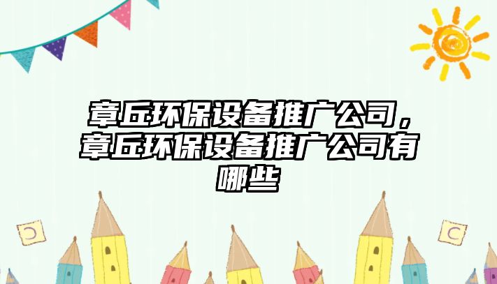 章丘環(huán)保設備推廣公司，章丘環(huán)保設備推廣公司有哪些