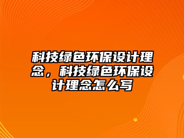 科技綠色環(huán)保設(shè)計(jì)理念，科技綠色環(huán)保設(shè)計(jì)理念怎么寫