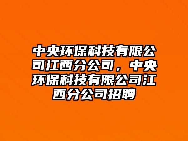 中央環(huán)保科技有限公司江西分公司，中央環(huán)保科技有限公司江西分公司招聘