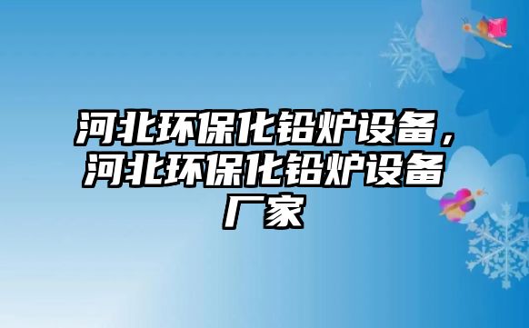 河北環(huán)?；U爐設備，河北環(huán)?；U爐設備廠家