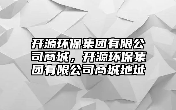 開源環(huán)保集團(tuán)有限公司商城，開源環(huán)保集團(tuán)有限公司商城地址