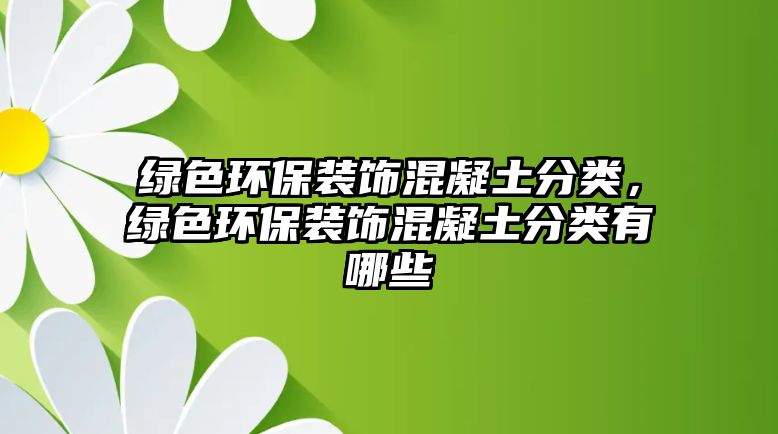 綠色環(huán)保裝飾混凝土分類，綠色環(huán)保裝飾混凝土分類有哪些