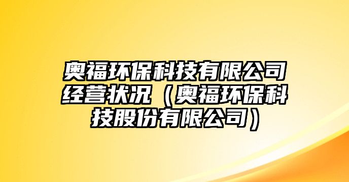 奧福環(huán)?？萍加邢薰窘?jīng)營(yíng)狀況（奧福環(huán)?？萍脊煞萦邢薰荆? class=