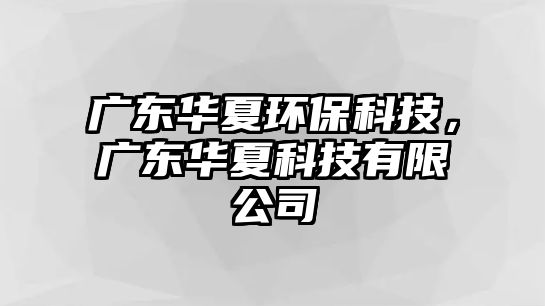 廣東華夏環(huán)保科技，廣東華夏科技有限公司