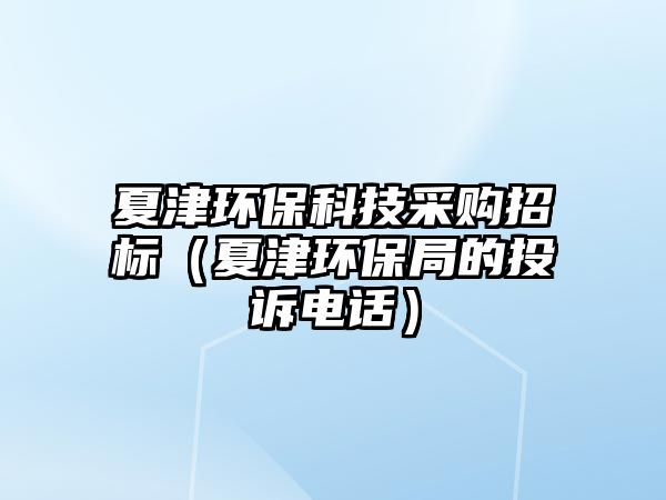 夏津環(huán)?？萍疾少?gòu)招標(biāo)（夏津環(huán)保局的投訴電話(huà)）