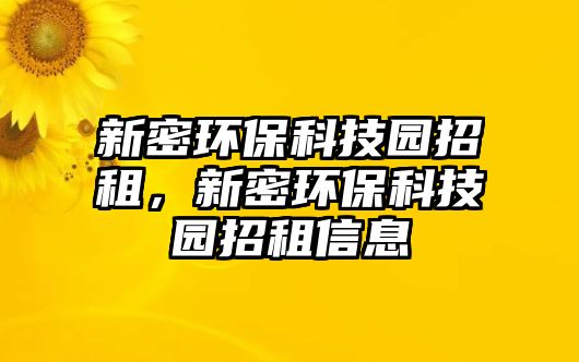 新密環(huán)保科技園招租，新密環(huán)?？萍紙@招租信息