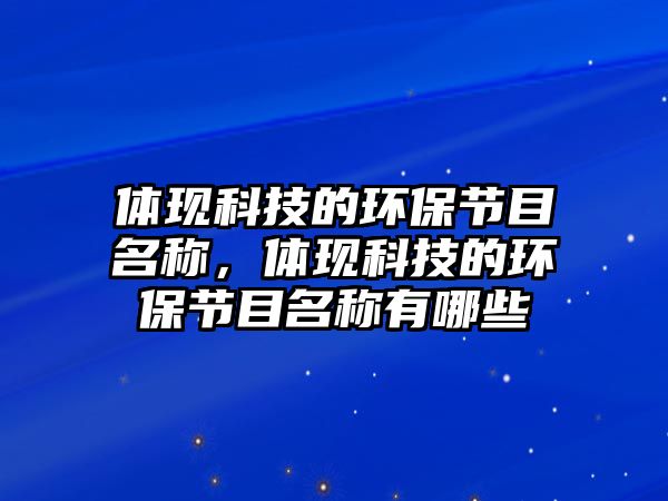 體現(xiàn)科技的環(huán)保節(jié)目名稱，體現(xiàn)科技的環(huán)保節(jié)目名稱有哪些