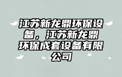 江蘇新龍鼎環(huán)保設備，江蘇新龍鼎環(huán)保成套設備有限公司