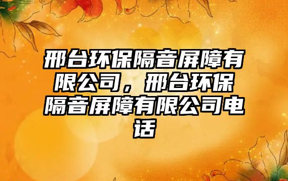 邢臺環(huán)保隔音屏障有限公司，邢臺環(huán)保隔音屏障有限公司電話