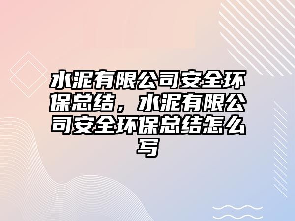 水泥有限公司安全環(huán)?？偨Y(jié)，水泥有限公司安全環(huán)?？偨Y(jié)怎么寫